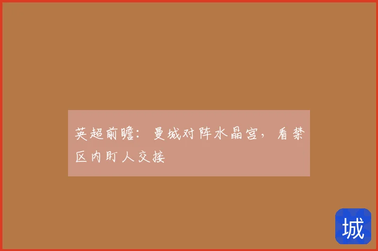 英超前瞻:曼城对阵水晶宫,看禁区内盯人交接