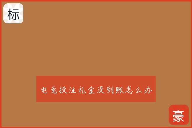 电竞投注礼金没到账怎么办