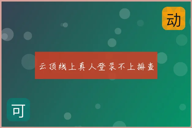 云顶线上真人登录不上排查