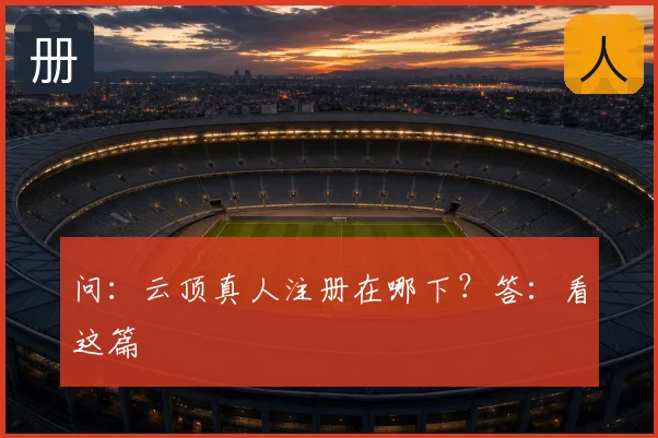 问:云顶真人注册在哪下?答:看这篇