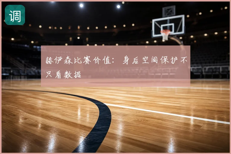 赫伊森比赛价值:身后空间保护不只看数据