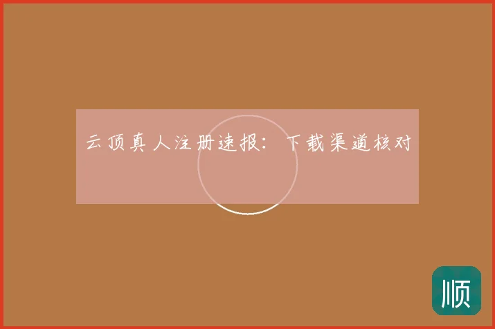 云顶真人注册速报：下载渠道核对